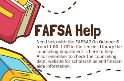 Logo announcing FAFSA help session. Need help with the FAFSA? On October 6 from11:00-1:00 in the Jenkins Library the counseling department is here to help. Also remember to check the counseling dept. website for scholarships and finacial aide information. 